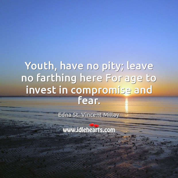 Youth, have no pity; leave no farthing here For age to invest in compromise and fear. Edna St. Vincent Millay Picture Quote
