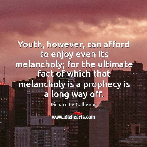 Youth, however, can afford to enjoy even its melancholy; for the ultimate fact of which Image