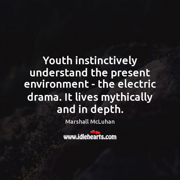 Youth instinctively understand the present environment – the electric drama. It lives Image