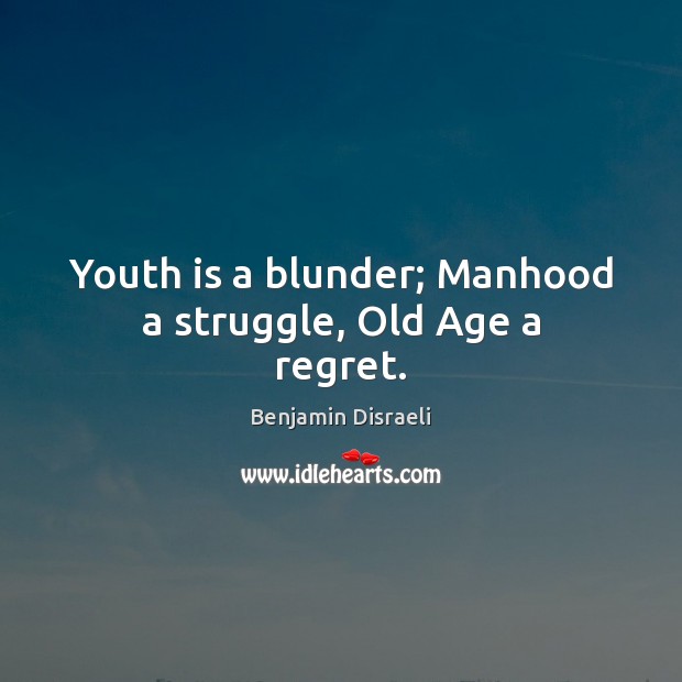 Youth is a blunder; Manhood a struggle, Old Age a regret. Benjamin Disraeli Picture Quote