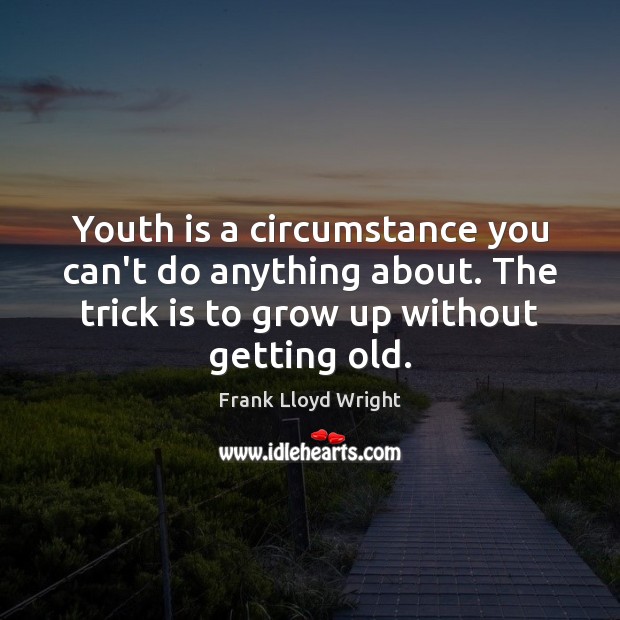 Youth is a circumstance you can’t do anything about. The trick is Frank Lloyd Wright Picture Quote