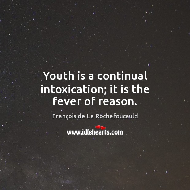 Youth is a continual intoxication; it is the fever of reason. François de La Rochefoucauld Picture Quote