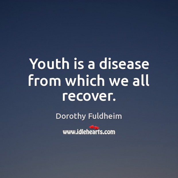 Youth is a disease from which we all recover. Image