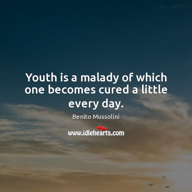 Youth is a malady of which one becomes cured a little every day. Benito Mussolini Picture Quote