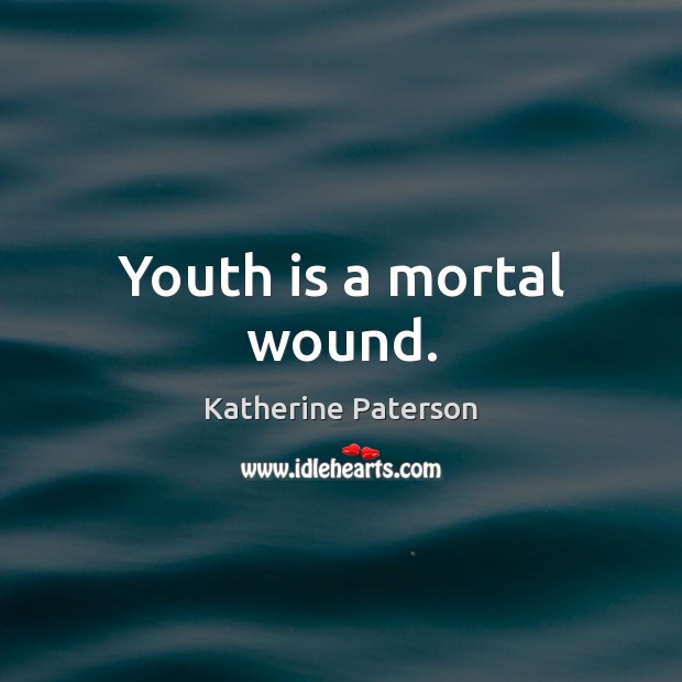 Youth is a mortal wound. Katherine Paterson Picture Quote
