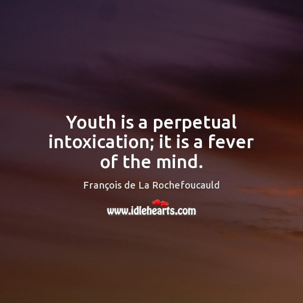 Youth is a perpetual intoxication; it is a fever of the mind. Image