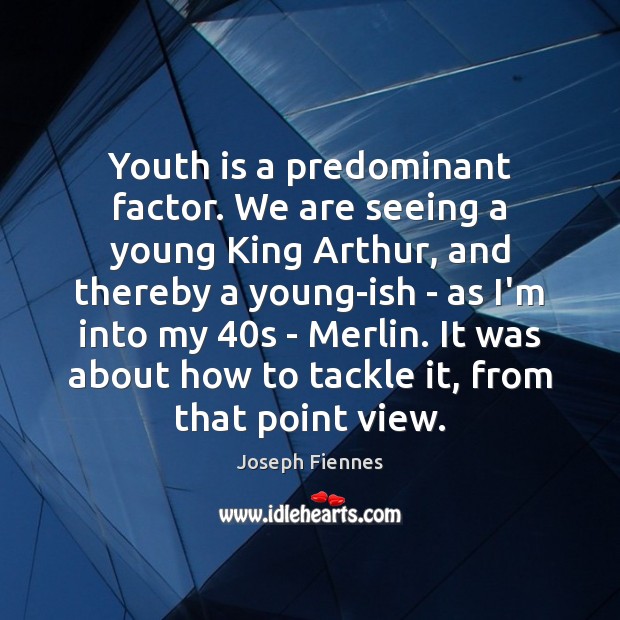 Youth is a predominant factor. We are seeing a young King Arthur, Joseph Fiennes Picture Quote