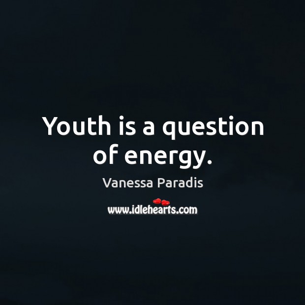 Youth is a question of energy. Vanessa Paradis Picture Quote