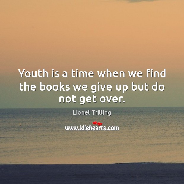 Youth is a time when we find the books we give up but do not get over. Lionel Trilling Picture Quote