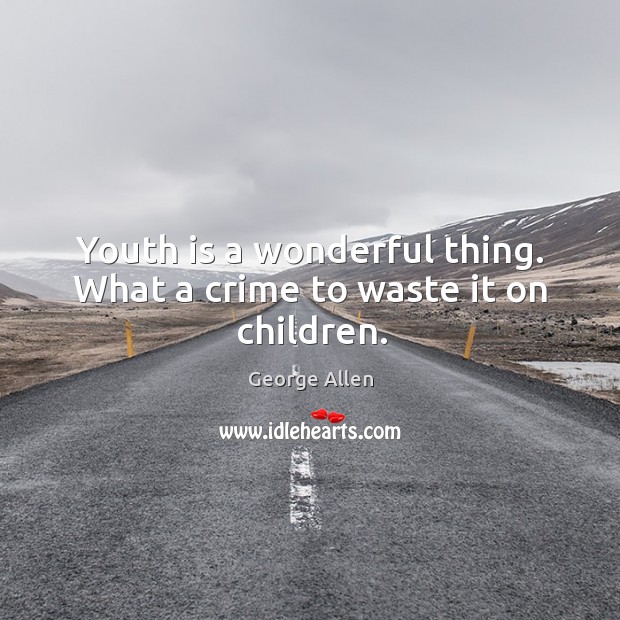 Youth is a wonderful thing. What a crime to waste it on children. Crime Quotes Image
