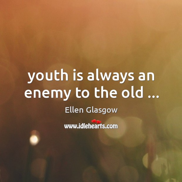 Youth is always an enemy to the old … Ellen Glasgow Picture Quote