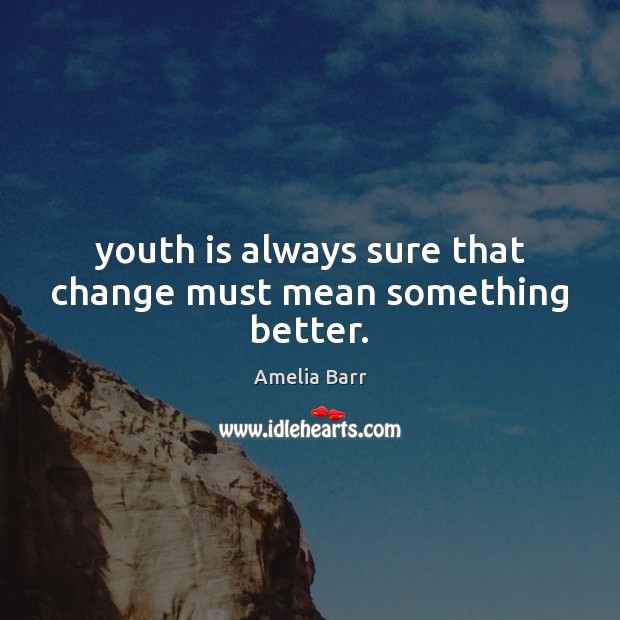 Youth is always sure that change must mean something better. Amelia Barr Picture Quote