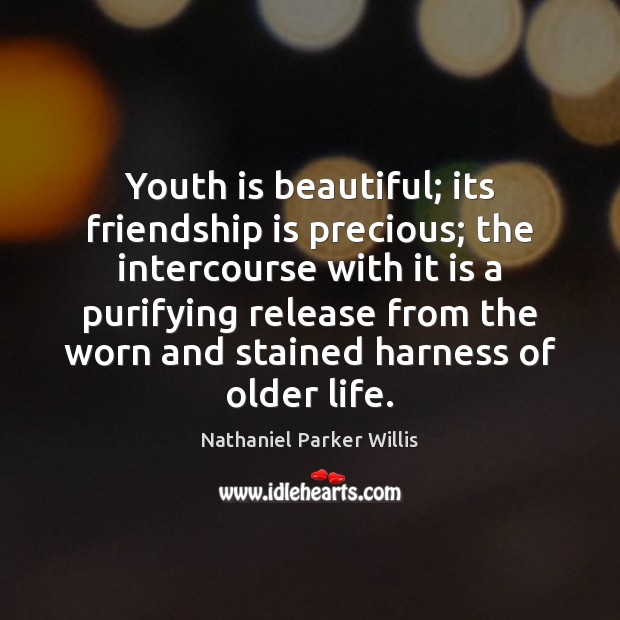 Youth is beautiful; its friendship is precious; the intercourse with it is Nathaniel Parker Willis Picture Quote