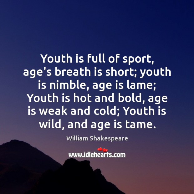 Youth is full of sport, age’s breath is short; youth is nimble, William Shakespeare Picture Quote