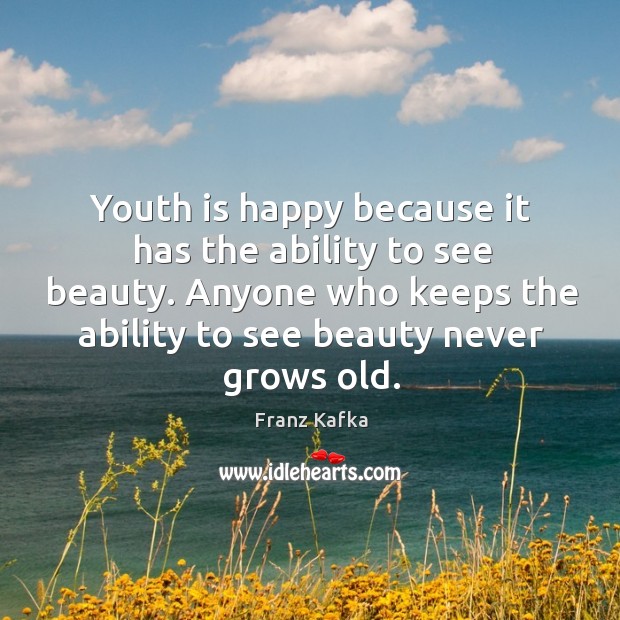 Youth is happy because it has the ability to see beauty. Anyone who keeps the ability to see beauty never grows old. Image