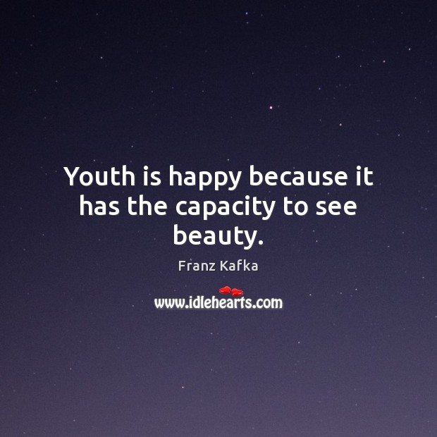 Youth is happy because it has the capacity to see beauty. Franz Kafka Picture Quote
