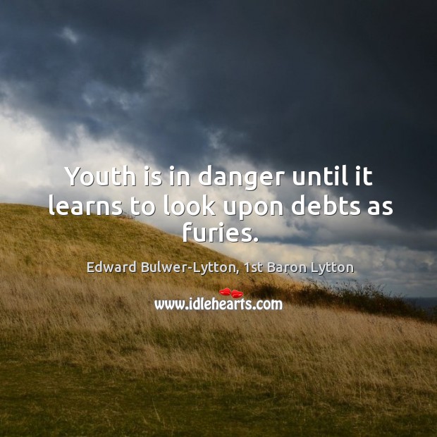 Youth is in danger until it learns to look upon debts as furies. Image