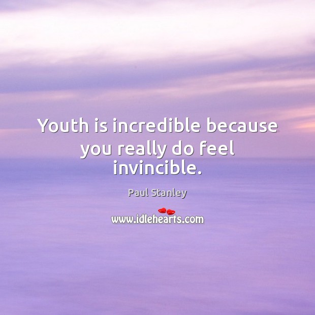 Youth is incredible because you really do feel invincible. Paul Stanley Picture Quote