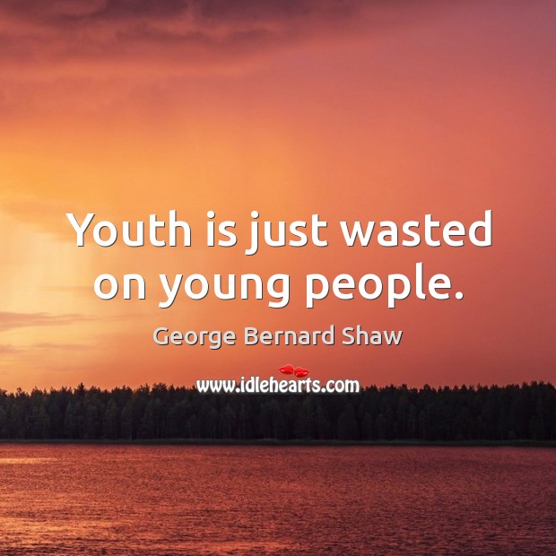 Youth is just wasted on young people. George Bernard Shaw Picture Quote