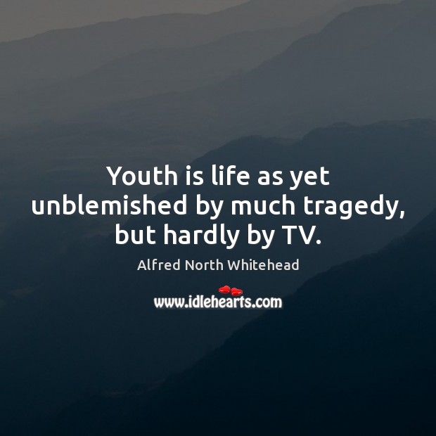 Youth is life as yet unblemished by much tragedy, but hardly by TV. Alfred North Whitehead Picture Quote