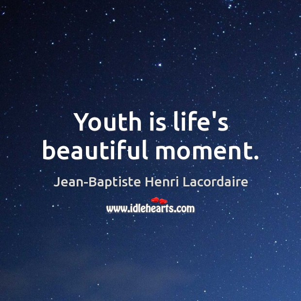 Youth is life’s beautiful moment. Jean-Baptiste Henri Lacordaire Picture Quote