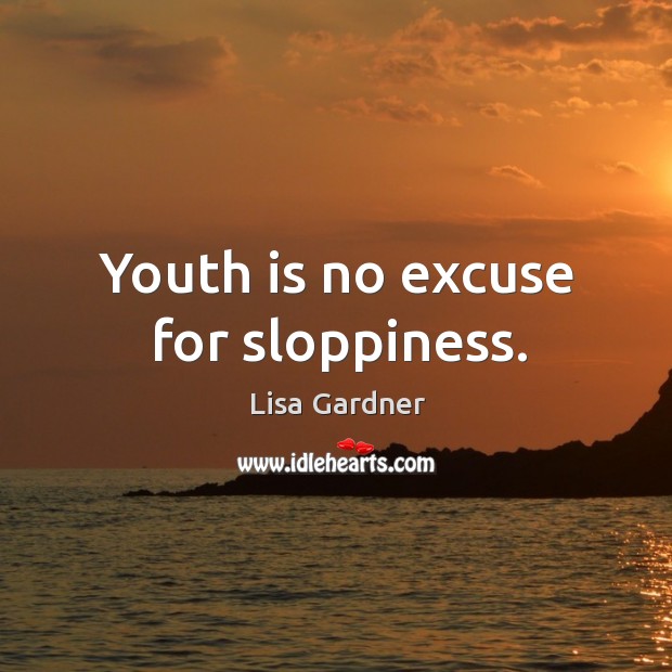 Youth is no excuse for sloppiness. Lisa Gardner Picture Quote