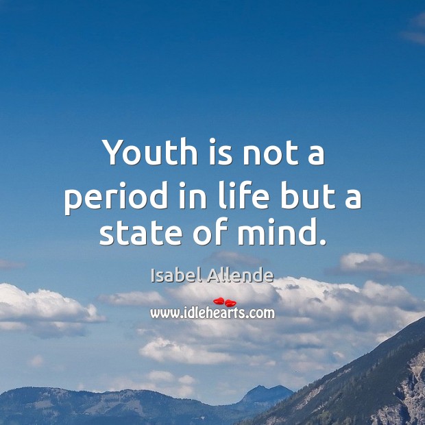 Youth is not a period in life but a state of mind. Isabel Allende Picture Quote