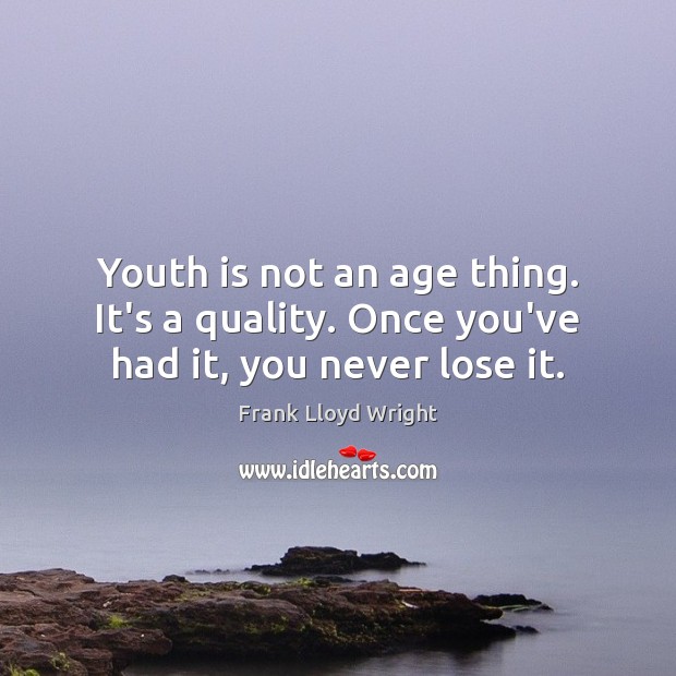Youth is not an age thing. It’s a quality. Once you’ve had it, you never lose it. Frank Lloyd Wright Picture Quote