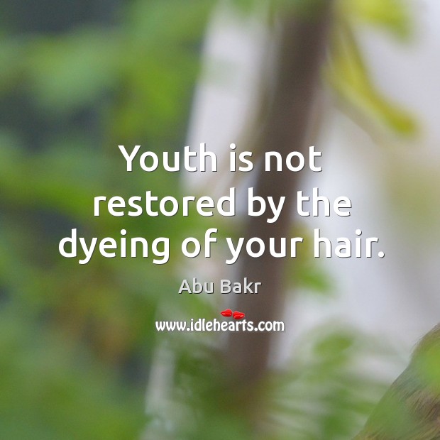 Youth is not restored by the dyeing of your hair. Abu Bakr Picture Quote
