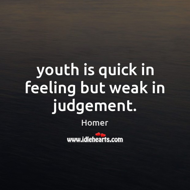 Youth is quick in feeling but weak in judgement. Image