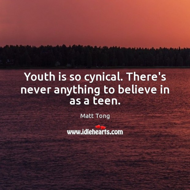 Youth is so cynical. There’s never anything to believe in as a teen. Matt Tong Picture Quote