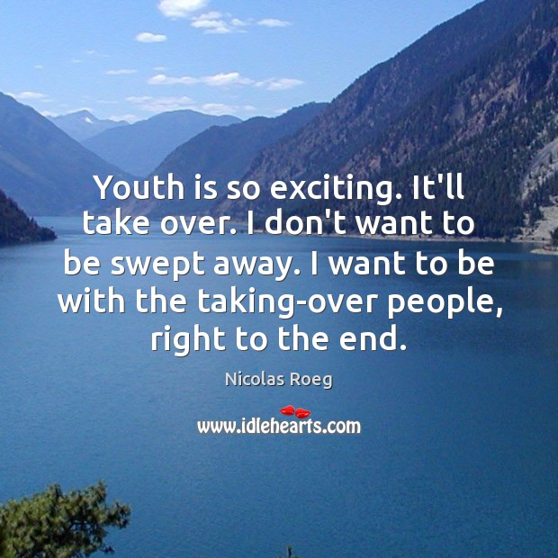 Youth is so exciting. It’ll take over. I don’t want to be Nicolas Roeg Picture Quote