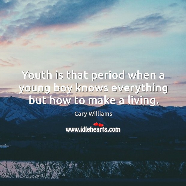 Youth is that period when a young boy knows everything but how to make a living. Cary Williams Picture Quote