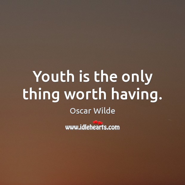 Youth is the only thing worth having. Oscar Wilde Picture Quote