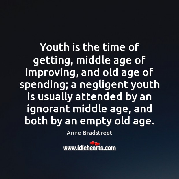 Youth is the time of getting, middle age of improving, and old Image