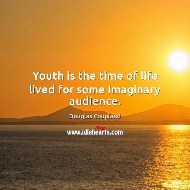 Youth is the time of life lived for some imaginary audience. Douglas Coupland Picture Quote