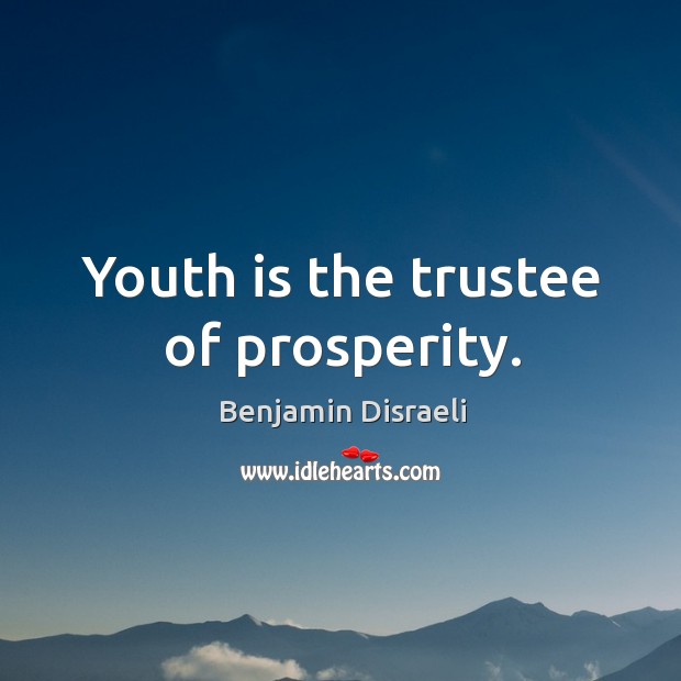 Youth is the trustee of prosperity. Benjamin Disraeli Picture Quote