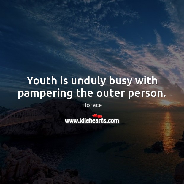 Youth is unduly busy with pampering the outer person. Horace Picture Quote