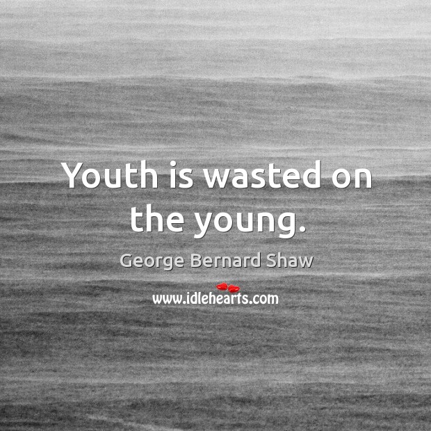 Youth is wasted on the young. George Bernard Shaw Picture Quote