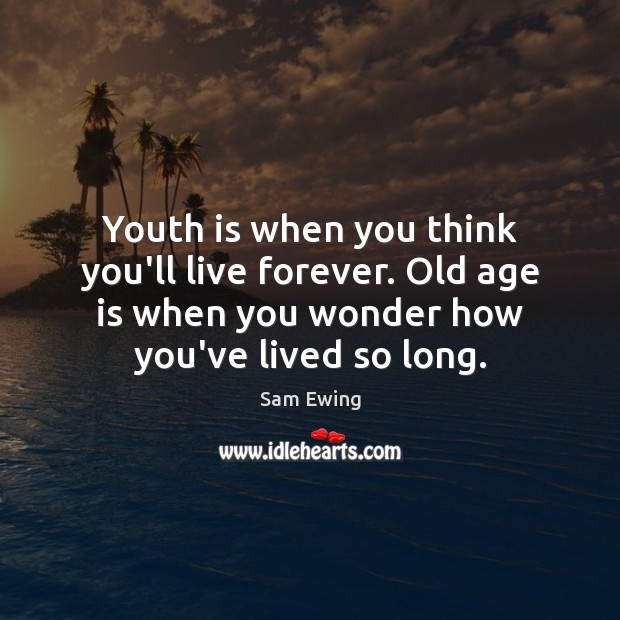 Youth is when you think you’ll live forever. Old age is when Sam Ewing Picture Quote