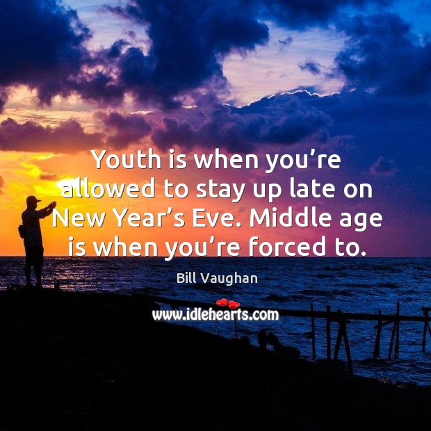 Youth is when you’re allowed to stay up late on new year’s eve. Middle age is when you’re forced to. Bill Vaughan Picture Quote