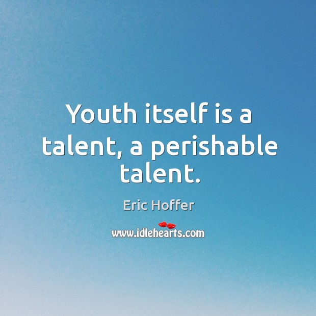 Youth itself is a talent, a perishable talent. Eric Hoffer Picture Quote