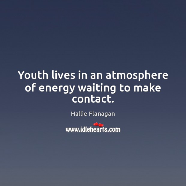 Youth lives in an atmosphere of energy waiting to make contact. Hallie Flanagan Picture Quote