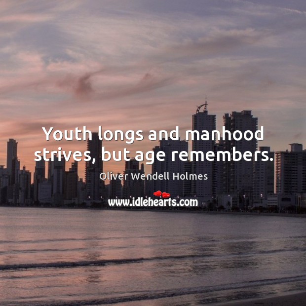 Youth longs and manhood strives, but age remembers. Oliver Wendell Holmes Picture Quote