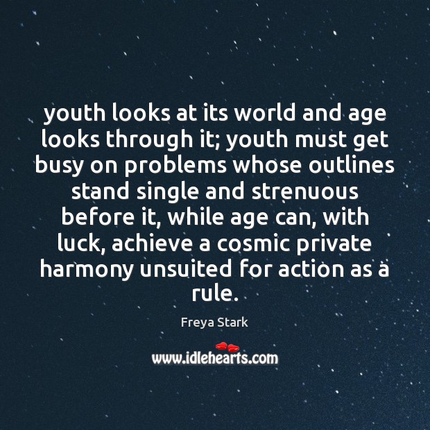 Youth looks at its world and age looks through it; youth must Image