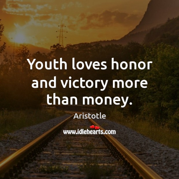Youth loves honor and victory more than money. Aristotle Picture Quote