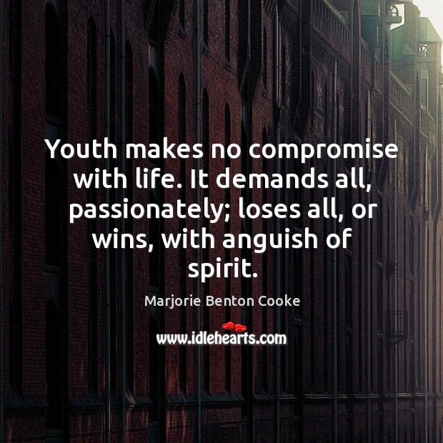 Youth makes no compromise with life. It demands all, passionately; loses all, Marjorie Benton Cooke Picture Quote