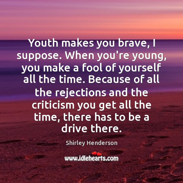 Youth makes you brave, I suppose. When you’re young, you make a Shirley Henderson Picture Quote