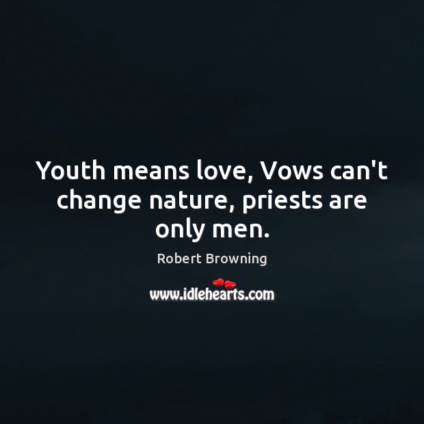 Youth means love, Vows can’t change nature, priests are only men. Robert Browning Picture Quote