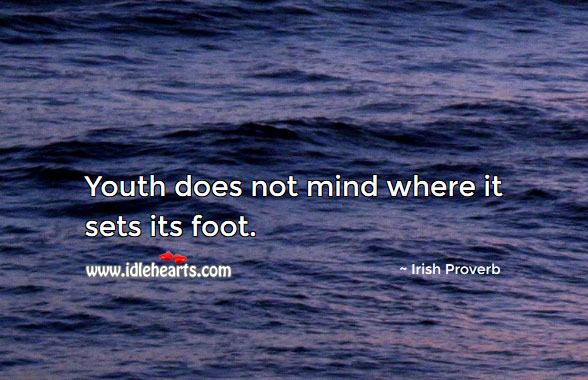 Youth does not mind where it sets its foot. Irish Proverbs Image